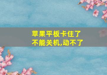 苹果平板卡住了 不能关机,动不了